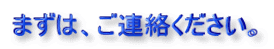 まずは、ご連絡ください。